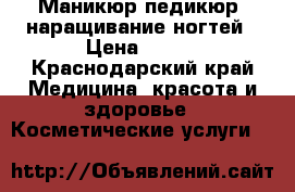 Маникюр,педикюр, наращивание ногтей › Цена ­ 300 - Краснодарский край Медицина, красота и здоровье » Косметические услуги   